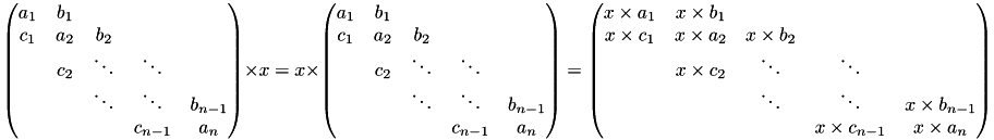 \[ \begin{pmatrix}a_1 & b_1 \\c_1 & a_2 & b_2 \\& c_2 & \ddots & \ddots \\& & \ddots & \ddots & b_{n-1} \\& & & c_{n-1} & a_n\end{pmatrix} \times x = x \times \begin{pmatrix}a_1 & b_1 \\c_1 & a_2 & b_2 \\& c_2 & \ddots & \ddots \\& & \ddots & \ddots & b_{n-1} \\& & & c_{n-1} & a_n\end{pmatrix} = \begin{pmatrix}x \times a_1 & x \times b_1 \\x \times c_1 & x \times a_2 & x \times b_2 \\& x \times c_2 & \ddots & \ddots \\& & \ddots & \ddots & x \times b_{n-1} \\& & & x \times c_{n-1} & x \times a_n\end{pmatrix} \]