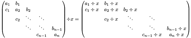 \[ \begin{pmatrix}a_1 & b_1 \\c_1 & a_2 & b_2 \\& c_2 & \ddots & \ddots \\& & \ddots & \ddots & b_{n-1} \\& & & c_{n-1} & a_n\end{pmatrix} \div x = \begin{pmatrix}a_1 \div x & b_1 \div x \\ c_1 \div x & a_2 \div x & b_2 \div x \\& c_2 \div x & \ddots & \ddots \\& & \ddots & \ddots & b_{n-1} \div x \\& & & c_{n-1} \div x & a_n \div x\end{pmatrix} \]