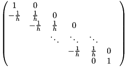 \[\begin{pmatrix}1 & 0 \\ -\frac{1}{h} & \frac{1}{h} & 0 \\ & -\frac{1}{h} & \frac{1}{h} & 0 \\ & & \ddots & \ddots & \ddots \\ & & & -\frac{1}{h} & \frac{1}{h} & 0 &\\ & & & & 0 & 1 \end{pmatrix}\]